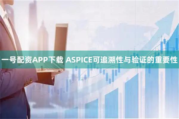 一号配资APP下载 ASPICE可追溯性与验证的重要性