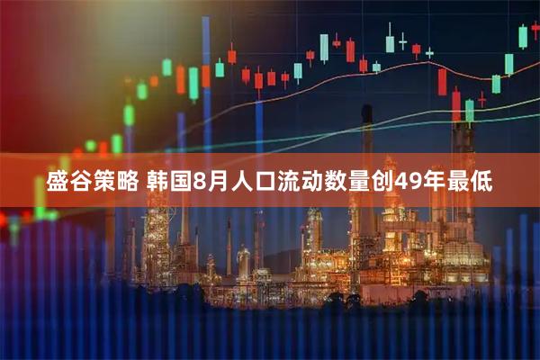 盛谷策略 韩国8月人口流动数量创49年最低