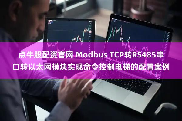 点牛股配资官网 Modbus TCP转RS485串口转以太网模块实现命令控制电梯的配置案例