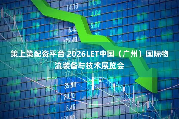 策上策配资平台 2026LET中国（广州）国际物流装备与技术展览会