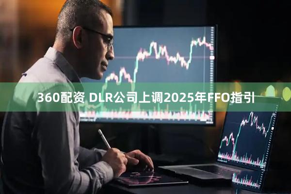 360配资 DLR公司上调2025年FFO指引