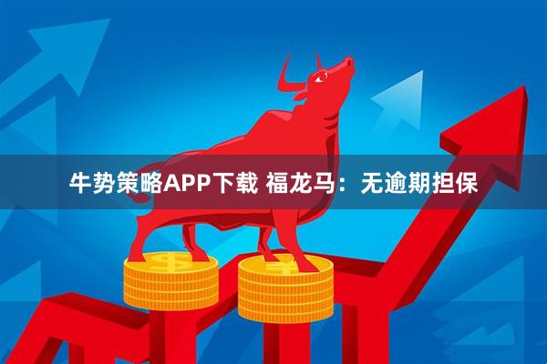 牛势策略APP下载 福龙马：无逾期担保