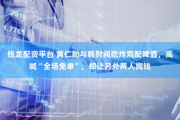 钱龙配资平台 黄仁勋与韩财阀吃炸鸡配啤酒，高喊“全场免单”，却让另外两人掏钱