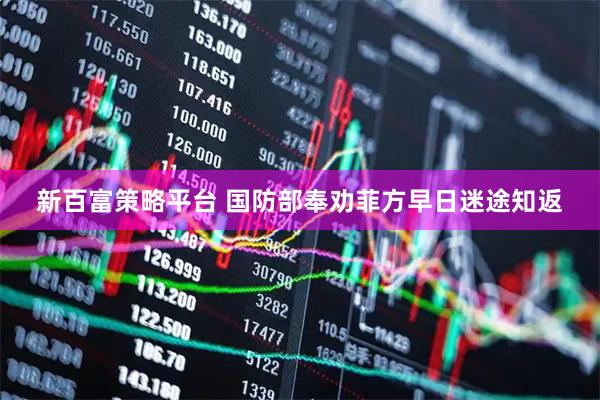 新百富策略平台 国防部奉劝菲方早日迷途知返