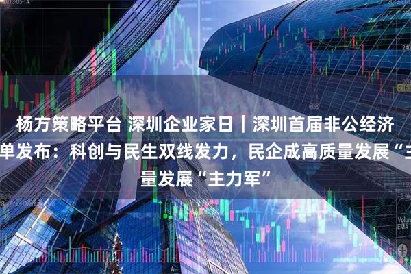 杨方策略平台 深圳企业家日｜深圳首届非公经济表彰名单发布：科创与民生双线发力，民企成高质量发展“主力军”