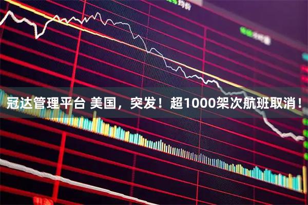 冠达管理平台 美国，突发！超1000架次航班取消！