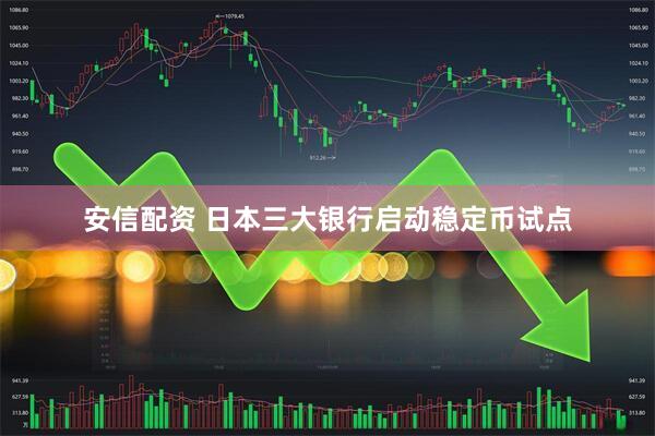 安信配资 日本三大银行启动稳定币试点