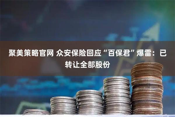 聚美策略官网 众安保险回应“百保君”爆雷：已转让全部股份