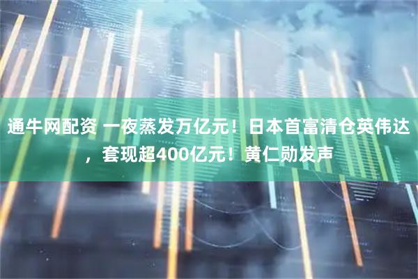 通牛网配资 一夜蒸发万亿元！日本首富清仓英伟达，套现超400亿元！黄仁勋发声