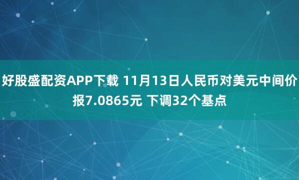 好股盛配资APP下载 11月13日人民币对美元中间价报7.0865元 下调32个基点