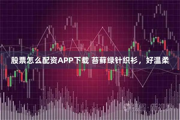 股票怎么配资APP下载 苔藓绿针织衫，好温柔