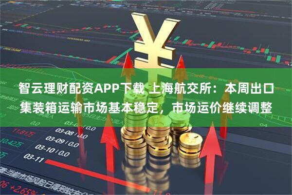 智云理财配资APP下载 上海航交所：本周出口集装箱运输市场基本稳定，市场运价继续调整