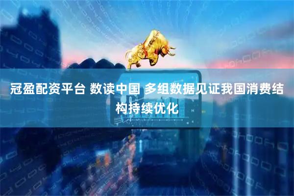 冠盈配资平台 数读中国 多组数据见证我国消费结构持续优化