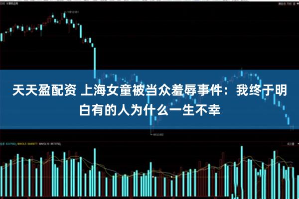 天天盈配资 上海女童被当众羞辱事件：我终于明白有的人为什么一生不幸