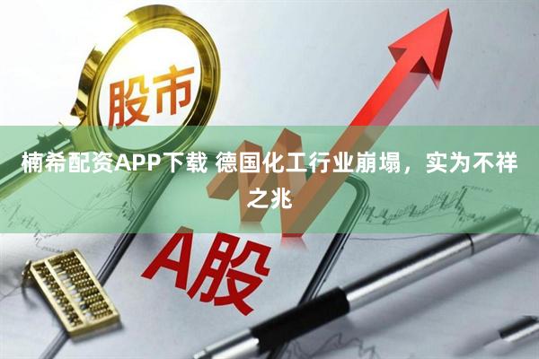 楠希配资APP下载 德国化工行业崩塌，实为不祥之兆