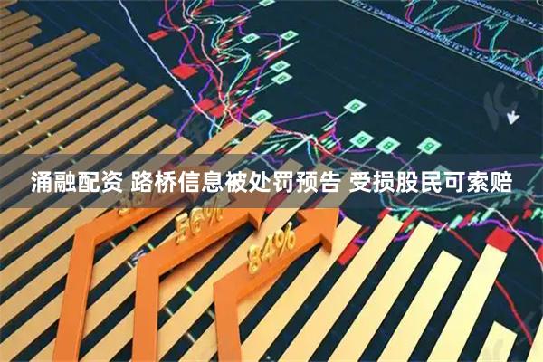 涌融配资 路桥信息被处罚预告 受损股民可索赔