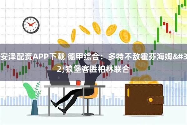 安泽配资APP下载 德甲综合：多特不敌霍芬海姆 狼堡客胜柏林联合