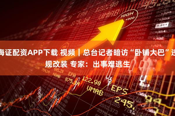 海证配资APP下载 视频｜总台记者暗访“卧铺大巴”违规改装 专家：出事难逃生