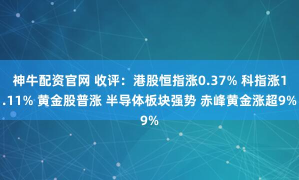 神牛配资官网 收评：港股恒指涨0.37% 科指涨1.11% 黄金股普涨 半导体板块强势 赤峰黄金涨超9%