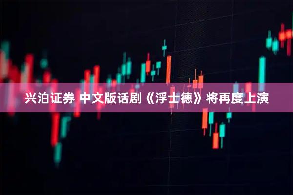 兴泊证券 中文版话剧《浮士德》将再度上演