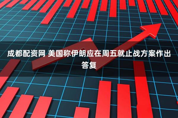 成都配资网 美国称伊朗应在周五就止战方案作出答复