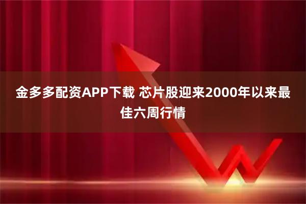 金多多配资APP下载 芯片股迎来2000年以来最佳六周行情