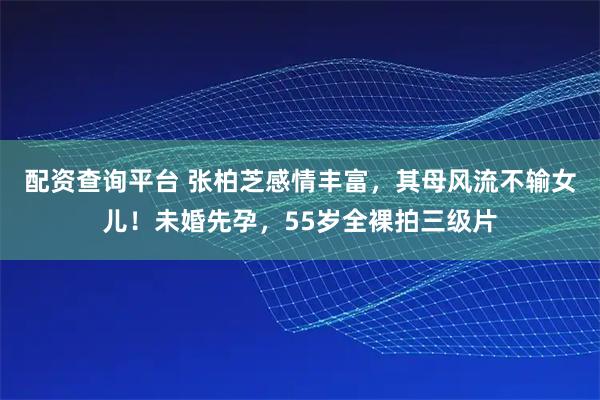 配资查询平台 张柏芝感情丰富，其母风流不输女儿！未婚先孕，55岁全裸拍三级片