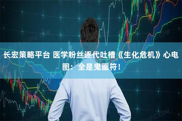 长宏策略平台 医学粉丝逐代吐槽《生化危机》心电图：全是鬼画符！