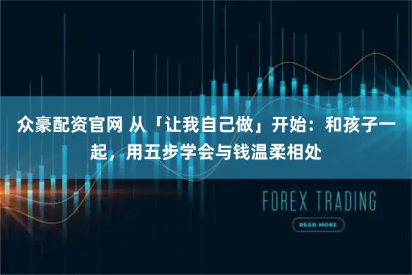 众豪配资官网 从「让我自己做」开始：和孩子一起，用五步学会与钱温柔相处