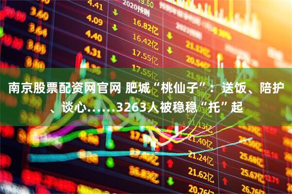 南京股票配资网官网 肥城“桃仙子”：送饭、陪护、谈心……3263人被稳稳“托”起
