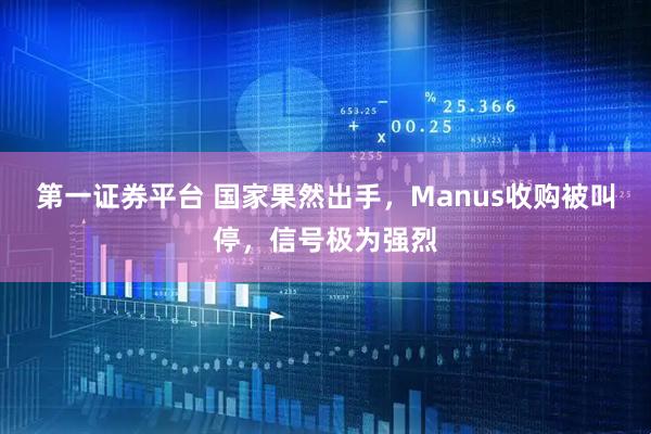 第一证券平台 国家果然出手，Manus收购被叫停，信号极为强烈